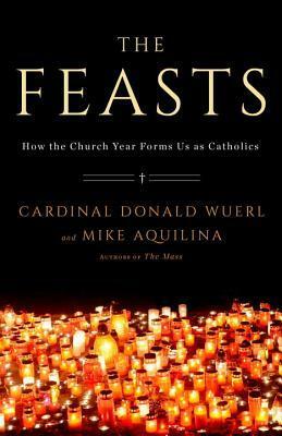 The Feasts: How the Church Year Forms Us as Catholics by Mike Aquilina, Donald Wuerl