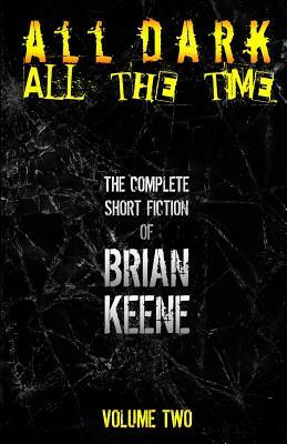 All Dark, All The Time: The Complete Short Fiction of Brian Keene, Volume 2 by Brian Keene