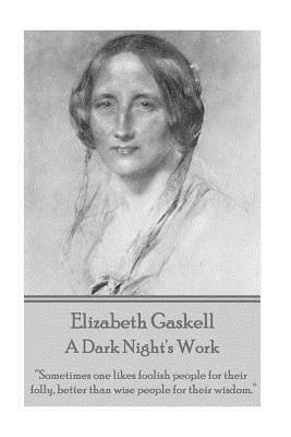 Elizabeth Gaskell - A Dark Night's Work: Sometimes One Likes Foolish People for Their Folly, Better Than Wise People for Their Wisdom. by Elizabeth Gaskell