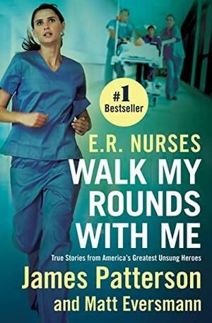 E.R. Nurses: Walk My Rounds with Me: True Stories from America's Greatest Unsung Heroes by Chris Mooney, Matt Eversmann, James Patterson