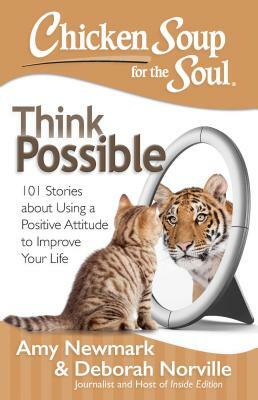 Chicken Soup for the Soul: Think Possible: 101 Stories about Using a Positive Attitude to Improve Your Life by Amy Newmark, Deborah Norville