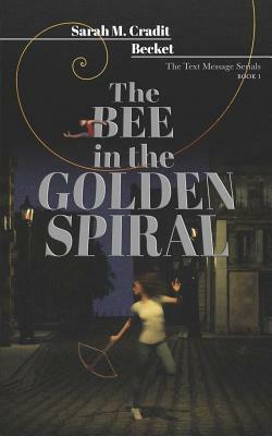 The Bee in the Golden Spiral: The Text Message Serials Book 1 by Becket, Sarah M. Cradit