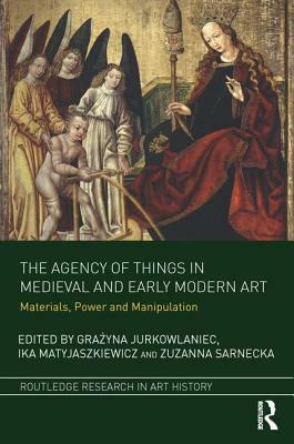 The Agency of Things in Medieval and Early Modern Art: Materials, Power and Manipulation by 