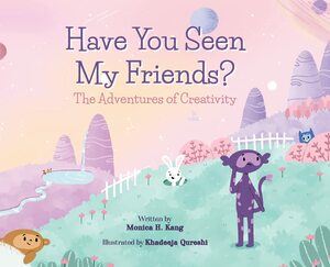 Have You Seen My Friends?: The Adventures of Creativity by Monica H. Kang, Monica H. Kang