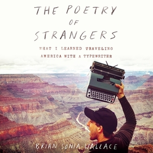 The Poetry of Strangers: What I Learned Traveling America with a Typewriter by Brian Sonia-Wallace
