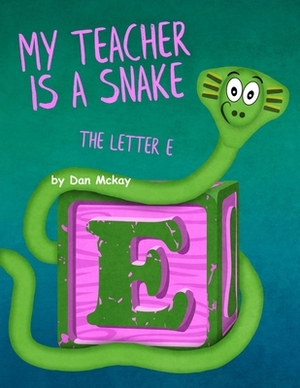 My Teacher is a Snake: The Letter E by Dan McKay