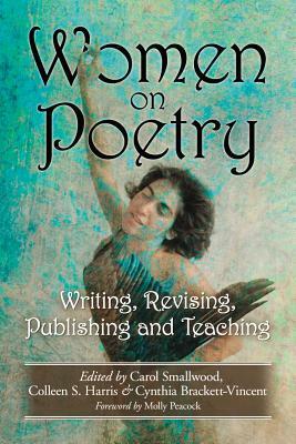 Women on Poetry: Writing, Revising, Publishing and Teaching by Zoë Brigley, Carol Smallwood, Cynthia Brackett-Vincent, Molly Peacock, Margaret Simon, Colleen S. Harris