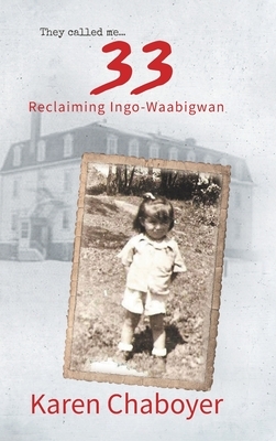 They Called Me 33: Reclaiming Ingo-Waabigwan by Karen Chaboyer