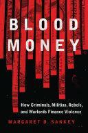 Blood Money: How Criminals, Militias, Rebels, and Warlords Finance Violence by Margaret Sankey