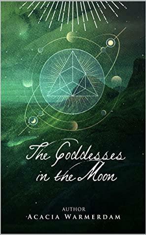 The Goddesses in the Moon (: Book 2 (The Goddesses of the Moon) Book 2 of 3: The Goddesses of the Moon by Acacia Warmerdam
