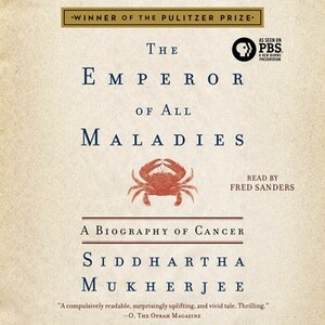 The Emperor of All Maladies: A Biography of Cancer by Siddhartha Mukherjee