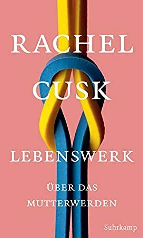 Lebenswerk: Über das Mutterwerden by Rachel Cusk