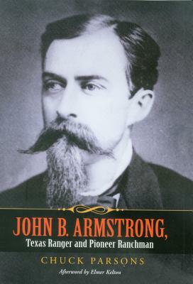 John B. Armstrong, Texas Ranger and Pioneer Ranchman by Chuck Parsons