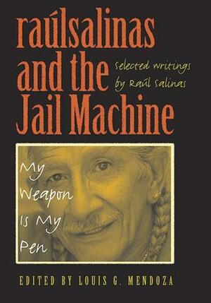 Raúlrsalinas and the Jail Machine: My Weapon Is My Pen by Louis Gerard Mendoza, Raúl R. Salinas (raúlrsalinas)