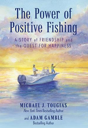 The Power of Positive Fishing by Adam Gamble, Michael J. Tougias