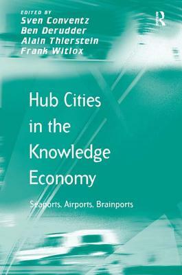 Hub Cities in the Knowledge Economy: Seaports, Airports, Brainports by Alain Thierstein, Ben Derudder, Sven Conventz