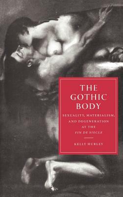 The Gothic Body: Sexuality, Materialism, and Degeneration at the Fin de Siècle by Kelly Hurley