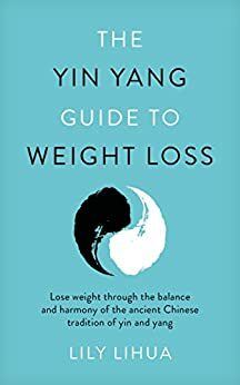 The Yin Yang Guide to Weight Loss - lose weight through the balance and harmony of the ancient Chinese tradition of yin and yang by Lily Li Hua