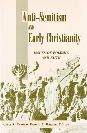 Anti Semitism and Early Christianity: Issues of Polemic and Faith by Donald A. Hagner, Craig A. Evans