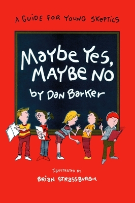 Maybe Yes, Maybe No: A Guide for Young Skeptics by Dan Barker