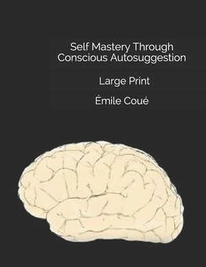 Self Mastery Through Conscious Autosuggestion: Large Print by Emile Coue