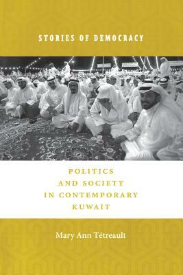 Stories of Democracy: Politics and Society in Contemporary Kuwait by Mary Ann Tétreault