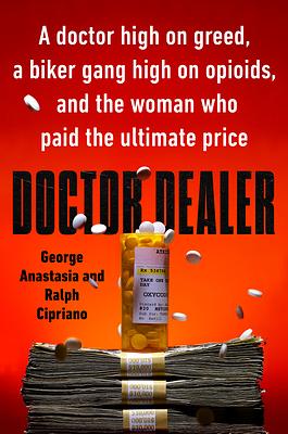 Doctor Dealer: A Doctor High on Greed, a Biker Gang High on Opioids, and the Woman Who Paid the Ultimate Price by Ralph Cipriano, George Anastasia