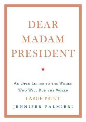 Dear Madam President: An Open Letter to the Women Who Will Run the World by Jennifer Palmieri