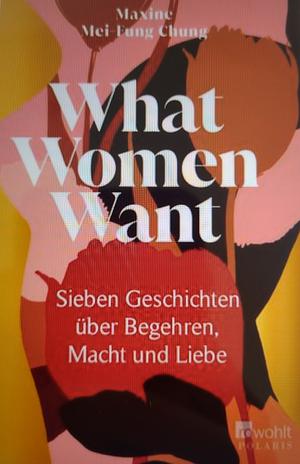 What Women Want: Sieben Geschichten über Begehren, Macht und Liebe by Maxine Mei-Fung Chung