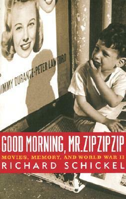 Good Morning, Mr. Zip Zip Zip: Movies, Memory and World War II by Richard Schickel