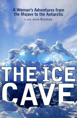 The Ice Cave: A Womanas Adventures from the Mojave to the Antarctic by Lucy Jane Bledsoe