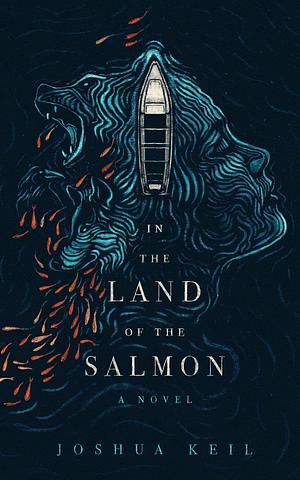 In the Land of the Salmon: A Novel of Alaska by Joshua Keil, Joshua Keil