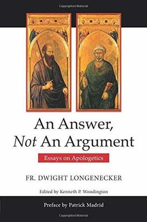 An Answer Not An Argument: Essays on Apologetics by Fr Dwight Longenecker, Kenneth Woodington