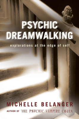 Psychic Dreamwalking: Explorations at the Edge of Self by Michelle Belanger