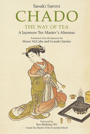 Chado the Way of Tea: A Japanese Tea Master's Almanac by Sasaki Sanmi, Sōshitsu Sen XV, Shaun McCabe, Iwasaki Satoko