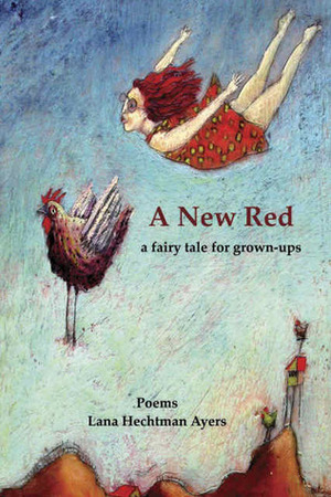 A New Red: A Fairy Tale for Grown-Ups: Poems by Lana Hechtman Ayers