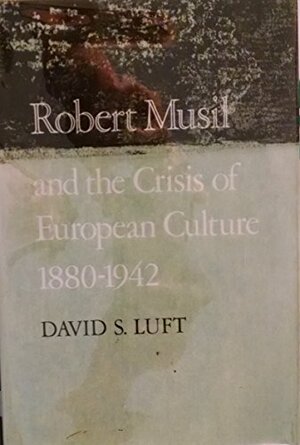Robert Musil And The Crisis Of European Culture, 1880 1942 by David S. Luft