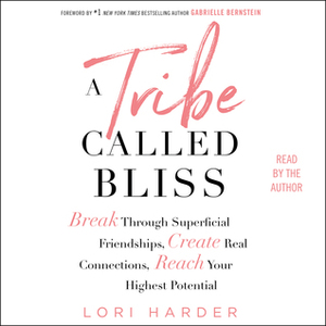 A Tribe Called Bliss: Break Through Superficial Friendships, Create Real Connections, Reach Your Highest Potential by Lori Harder