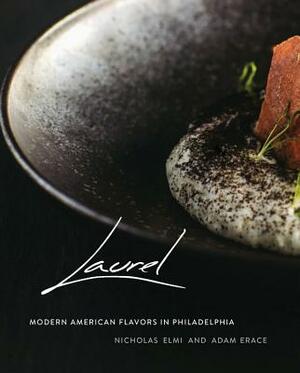 Laurel: Modern American Flavors in Philadelphia by Nicholas Elmi, Adam Erace