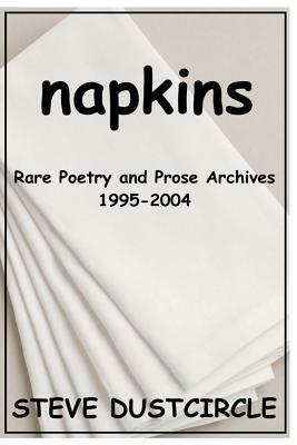 Napkins: Rare Poetry and Prose Archives, 1995-2004 by Steve Dustcircle