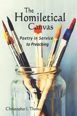 The Homiletical Canvas: Poetry in Service to Preaching by Christopher Ian Thoma