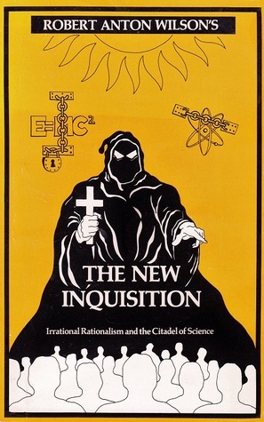 The New Inquisition: Irrational Rationalism and the Citadel of Science by Robert Anton Wilson