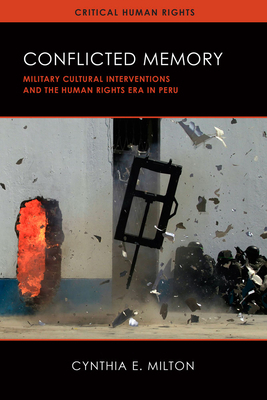 Conflicted Memory: Military Cultural Interventions and the Human Rights Era in Peru by Cynthia E. Milton