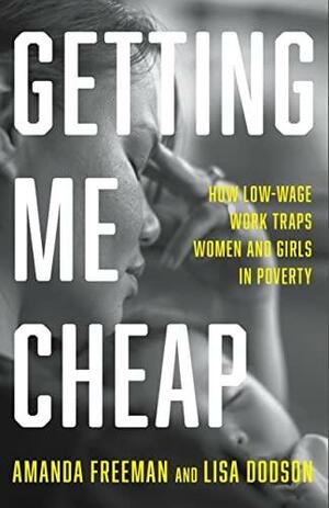 Getting Me Cheap: How Low Wage Work Traps Women and Girls in Poverty by Amanda Freeman, Lisa Dodson