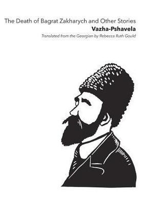 The Death of Bagrat Zakharych and Other Stories by Rebecca Ruth Gould, Vazha -Pshavela