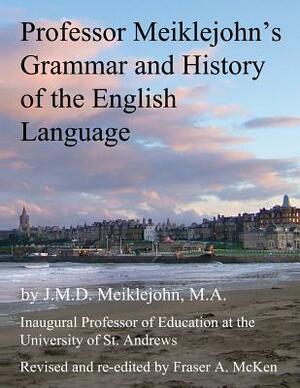 Professor Meiklejohn's Grammar and History of the English Language: 2012 by J. M. D. Meiklejohn