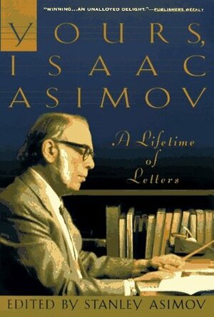Yours, Isaac Asimov: A Lifetime of Letters by Stanley Asimov, Isaac Asimov
