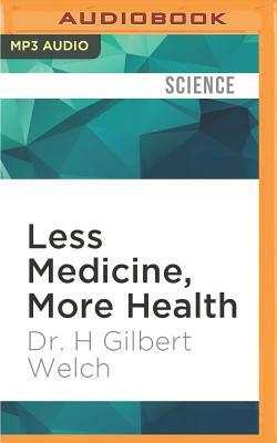 Less Medicine, More Health: 7 Assumptions That Drive Too Much Medical Care by H. Gilbert Welch