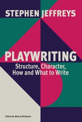 Playwriting: Structure, Character, How and What to Write by Stephen Jeffreys