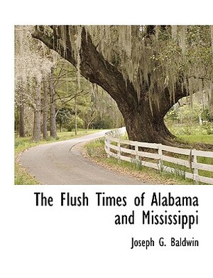 The Flush Times of Alabama and Mississippi by Joseph Glover Baldwin